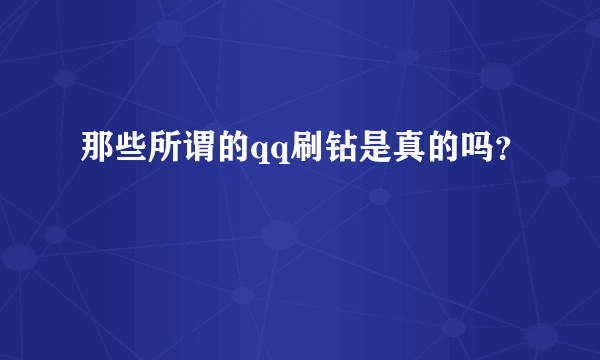 那些所谓的qq刷钻是真的吗？