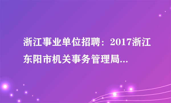 浙江事业单位招聘：2017浙江东阳市机关事务管理局招聘4人公告