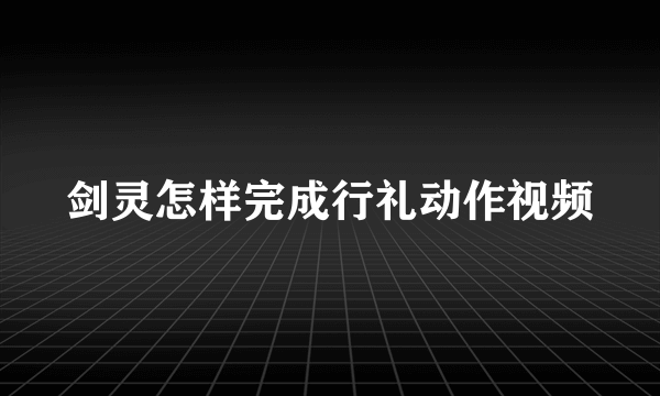 剑灵怎样完成行礼动作视频