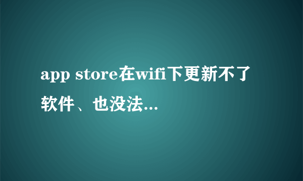 app store在wifi下更新不了软件、也没法下载新软件