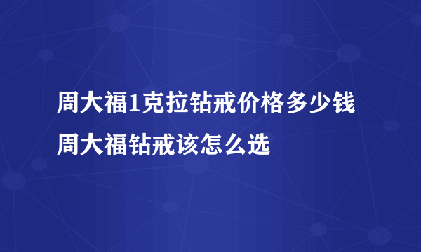 周大福1克拉钻戒价格多少钱 周大福钻戒该怎么选