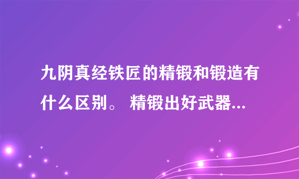 九阴真经铁匠的精锻和锻造有什么区别。 精锻出好武器的几率高吗？