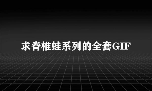 求脊椎蛙系列的全套GIF