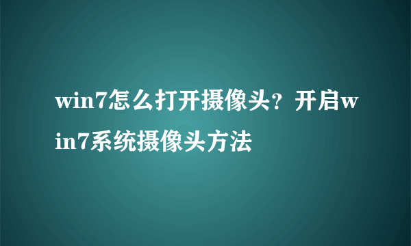 win7怎么打开摄像头？开启win7系统摄像头方法