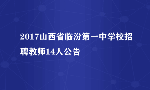 2017山西省临汾第一中学校招聘教师14人公告