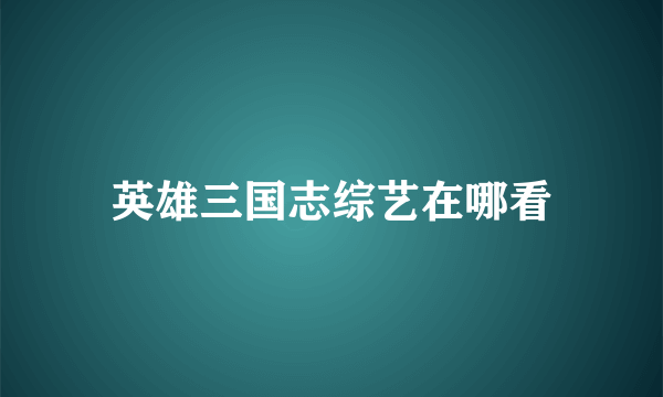 英雄三国志综艺在哪看