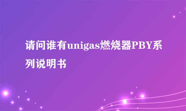 请问谁有unigas燃烧器PBY系列说明书