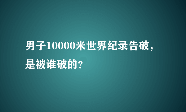 男子10000米世界纪录告破，是被谁破的？