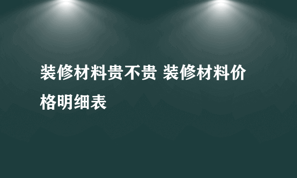 装修材料贵不贵 装修材料价格明细表