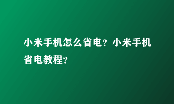 小米手机怎么省电？小米手机省电教程？