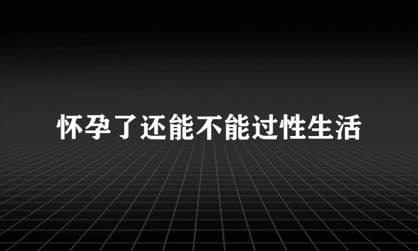 怀孕了还能不能过性生活