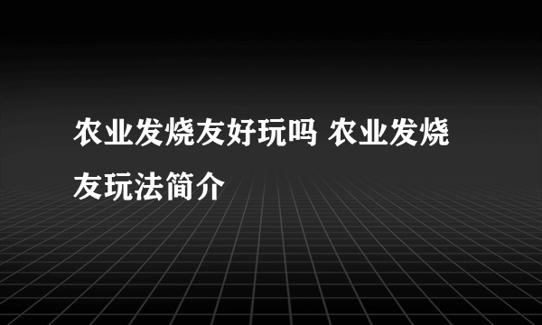 农业发烧友好玩吗 农业发烧友玩法简介