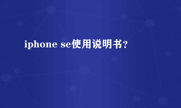 iphone se使用说明书？