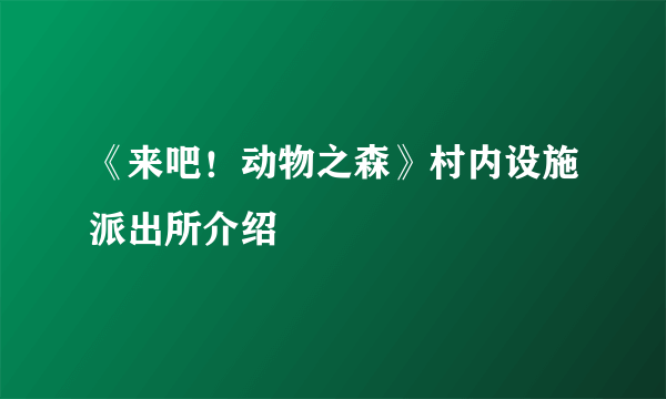 《来吧！动物之森》村内设施派出所介绍