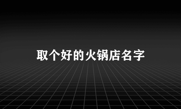 取个好的火锅店名字