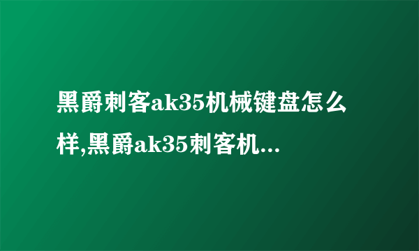 黑爵刺客ak35机械键盘怎么样,黑爵ak35刺客机械键盘好吗用