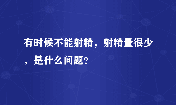 有时候不能射精，射精量很少，是什么问题？