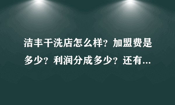 洁丰干洗店怎么样？加盟费是多少？利润分成多少？还有什么费用