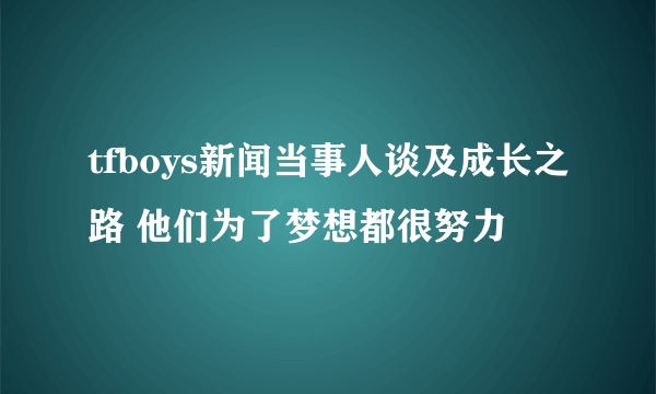 tfboys新闻当事人谈及成长之路 他们为了梦想都很努力