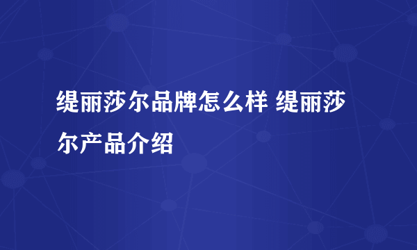 缇丽莎尔品牌怎么样 缇丽莎尔产品介绍