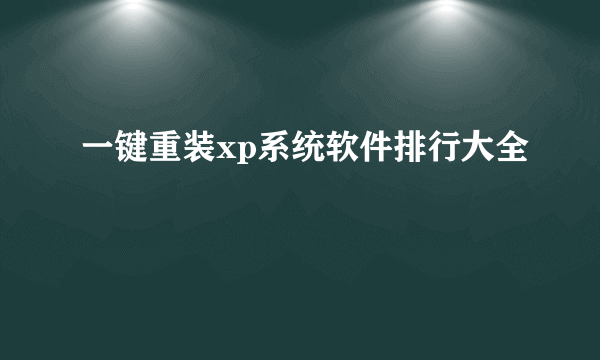 一键重装xp系统软件排行大全