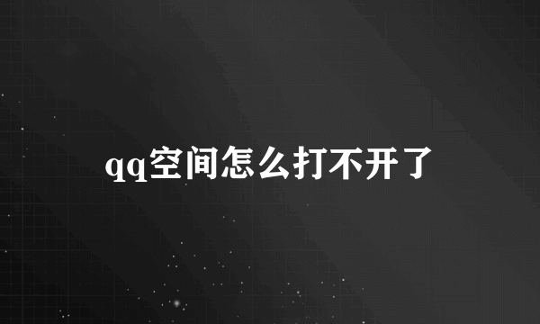 qq空间怎么打不开了