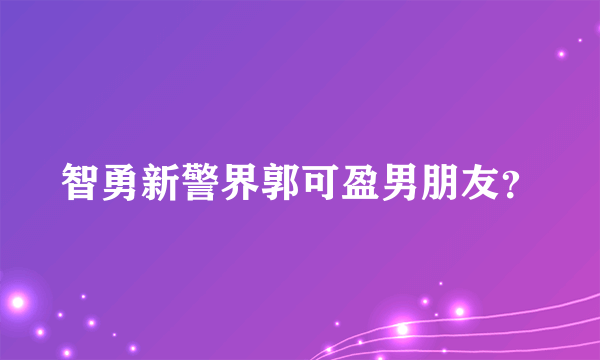 智勇新警界郭可盈男朋友？