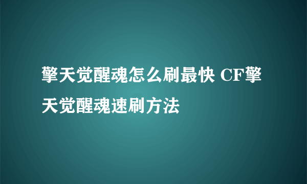 擎天觉醒魂怎么刷最快 CF擎天觉醒魂速刷方法