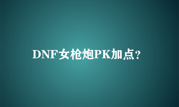 DNF女枪炮PK加点？