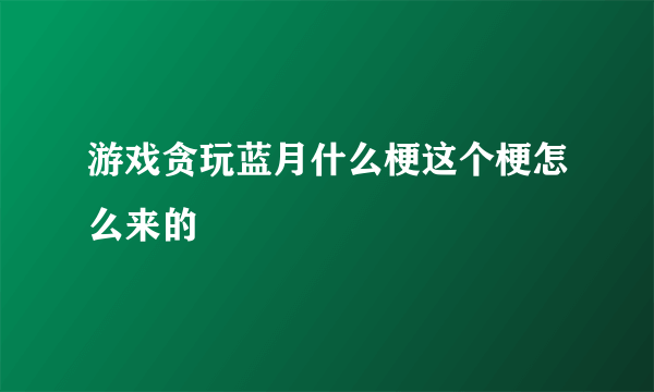 游戏贪玩蓝月什么梗这个梗怎么来的