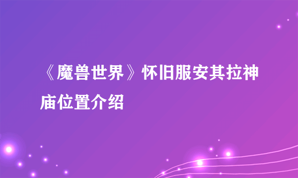 《魔兽世界》怀旧服安其拉神庙位置介绍