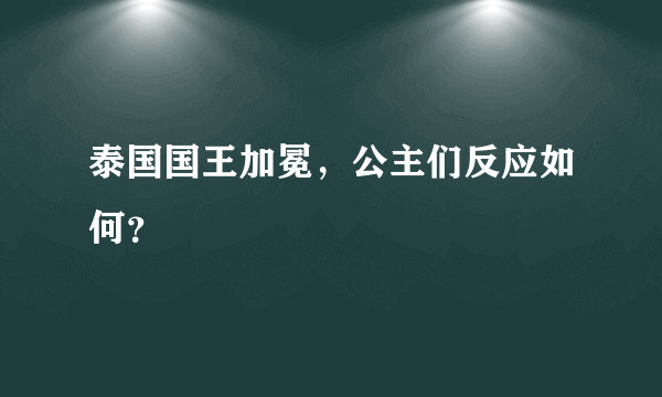 泰国国王加冕，公主们反应如何？