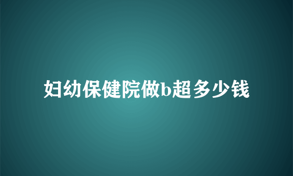 妇幼保健院做b超多少钱