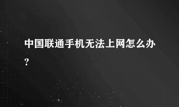 中国联通手机无法上网怎么办？