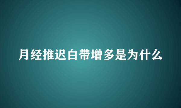 月经推迟白带增多是为什么