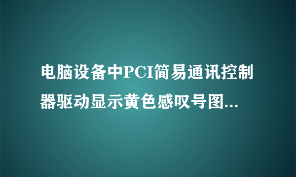 电脑设备中PCI简易通讯控制器驱动显示黄色感叹号图标怎么办