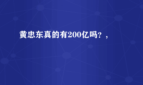 黄忠东真的有200亿吗？,