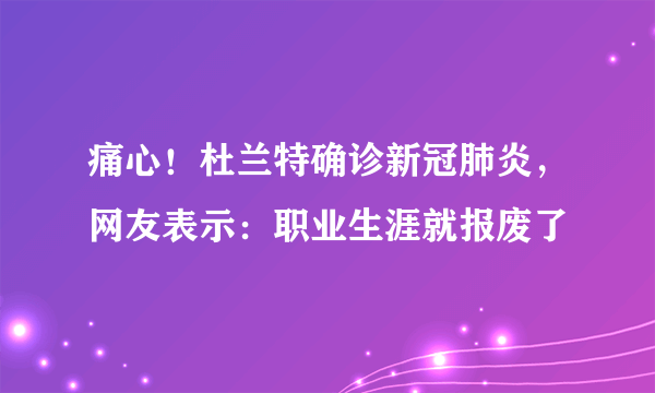 痛心！杜兰特确诊新冠肺炎，网友表示：职业生涯就报废了