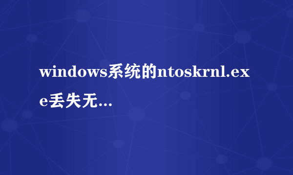 windows系统的ntoskrnl.exe丢失无法启动怎么办