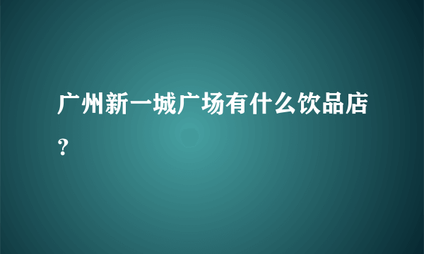 广州新一城广场有什么饮品店？