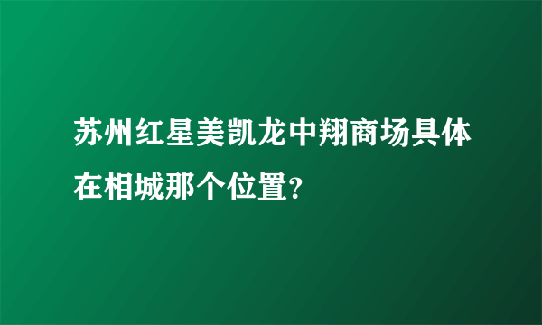 苏州红星美凯龙中翔商场具体在相城那个位置？