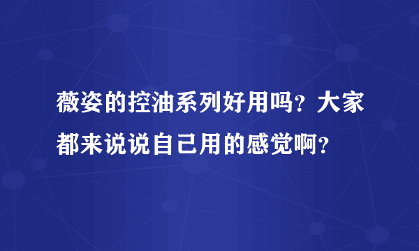 薇姿的控油系列好用吗？大家都来说说自己用的感觉啊？