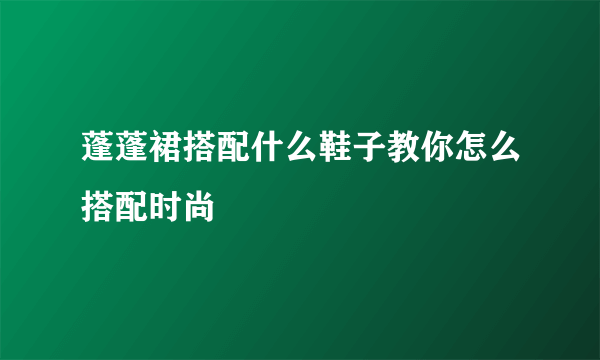 蓬蓬裙搭配什么鞋子教你怎么搭配时尚