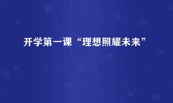 开学第一课“理想照耀未来”