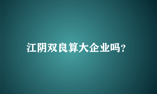 江阴双良算大企业吗？