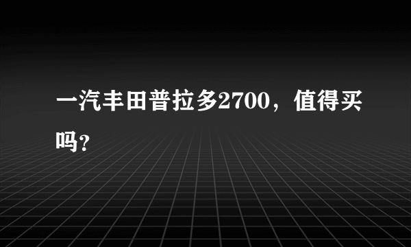 一汽丰田普拉多2700，值得买吗？