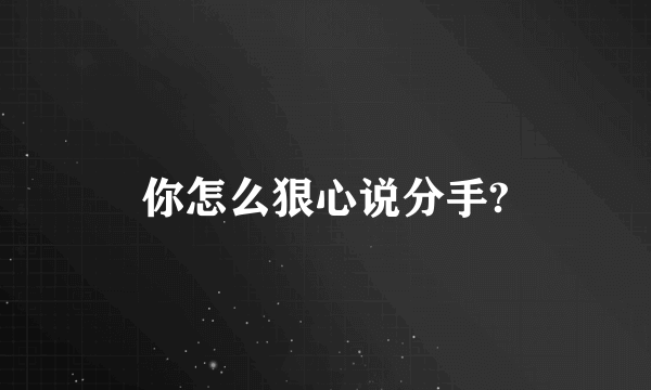 你怎么狠心说分手?