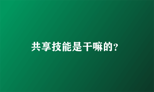 共享技能是干嘛的？