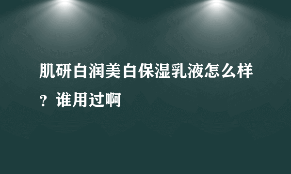 肌研白润美白保湿乳液怎么样？谁用过啊