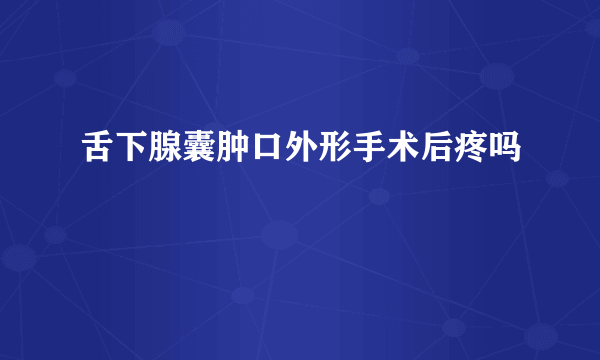 舌下腺囊肿口外形手术后疼吗